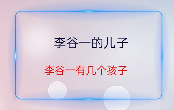 李谷一的儿子 李谷一有几个孩子？